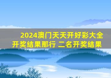 2024澳门天天开好彩大全开奖结果那行 二名开奖结果